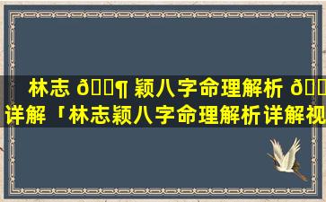 林志 🐶 颖八字命理解析 🐵 详解「林志颖八字命理解析详解视频」